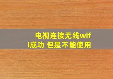 电视连接无线wifi成功 但是不能使用